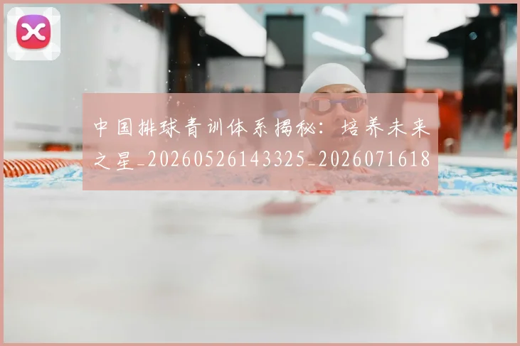 中国排球青训体系揭秘：培养未来之星_20260526143325_20260716183202