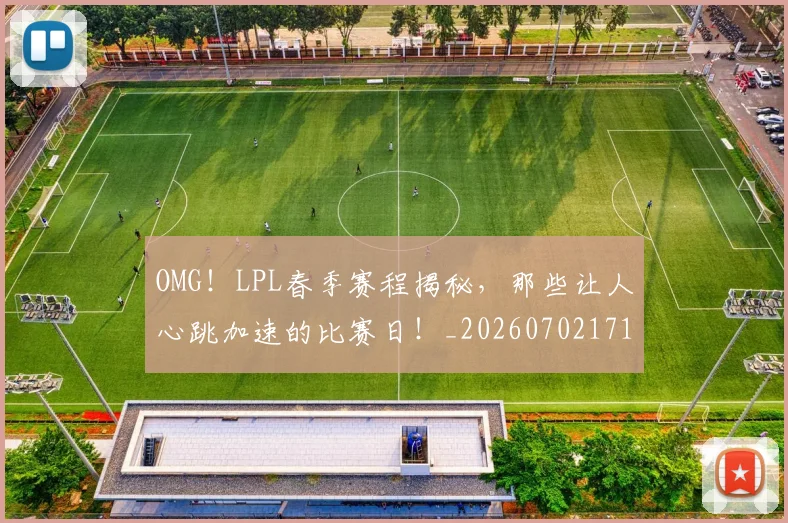 OMG！LPL春季赛程揭秘，那些让人心跳加速的比赛日！_20260702171645_20260714214833