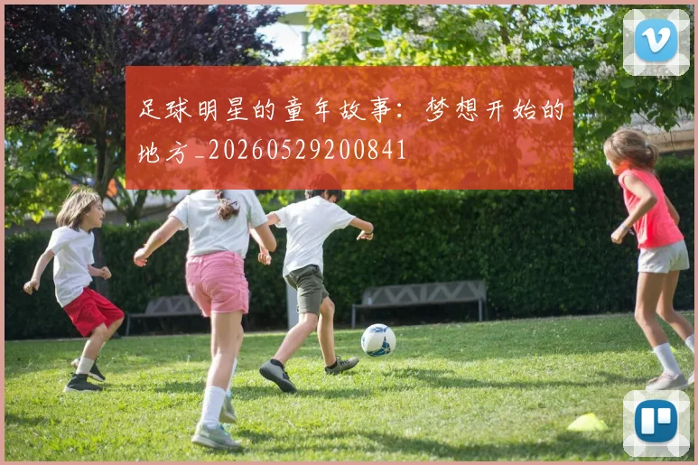 足球明星的童年故事：梦想开始的地方_20260529200841