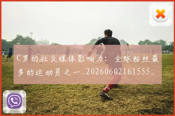 C罗的社交媒体影响力:全球粉丝最多的运动员之一_20260602161555_20260701213632_20260712052423