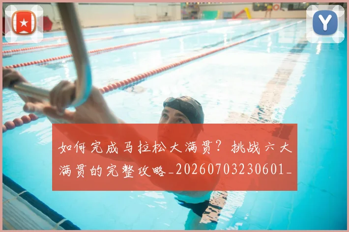 如何完成马拉松大满贯？挑战六大满贯的完整攻略_20260703230601_20260720182648