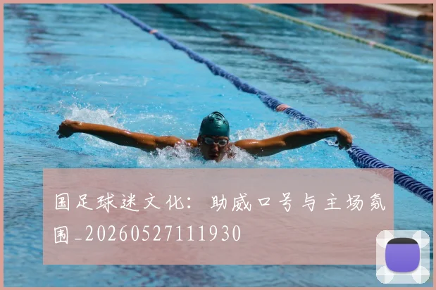 国足球迷文化:助威口号与主场氛围_20260527111930