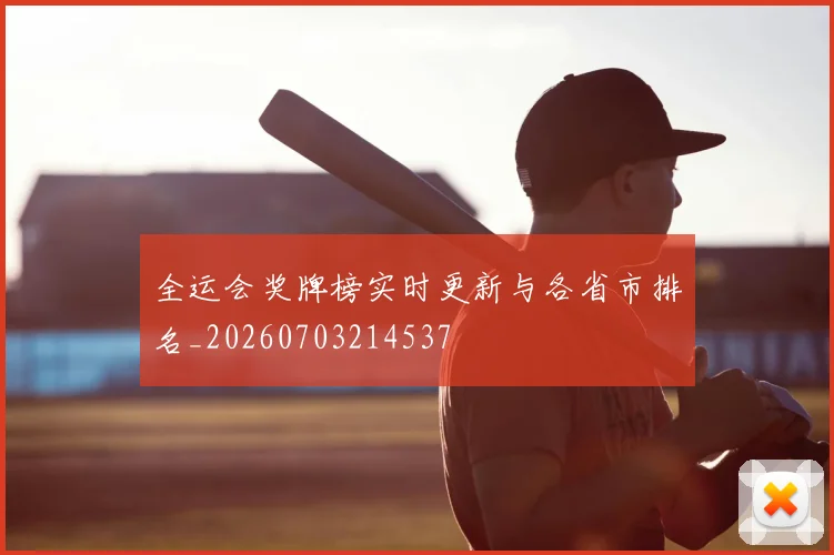 全运会奖牌榜实时更新与各省市排名_20260703214537