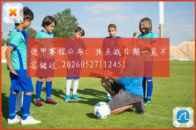 德甲赛程公布：焦点战日期一览不容错过_20260527112451
