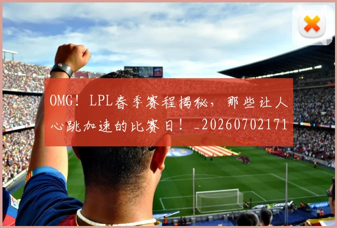 OMG！LPL春季赛程揭秘，那些让人心跳加速的比赛日！_20260702171645_20260714214833