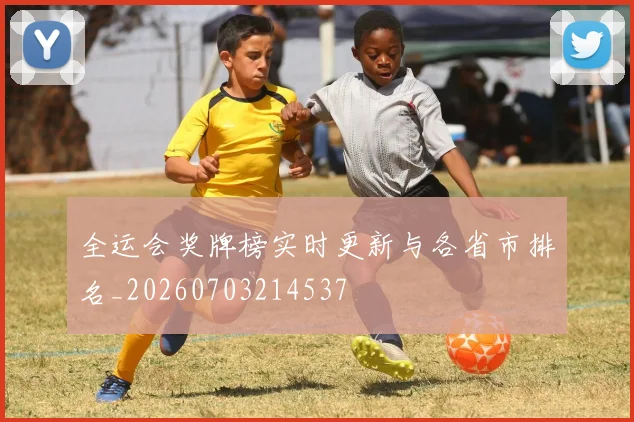 全运会奖牌榜实时更新与各省市排名_20260703214537