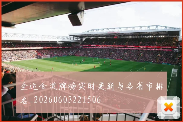 全运会奖牌榜实时更新与各省市排名_20260603221506