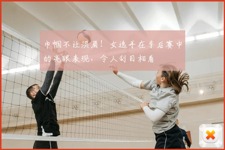 巾帼不让须眉!女选手在季后赛中的亮眼表现,令人刮目相看