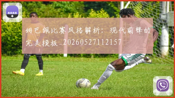 姆巴佩比赛风格解析：现代前锋的完美模板_20260527112157
