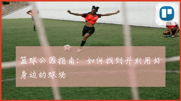 篮球公园指南:如何找到并利用好身边的球场