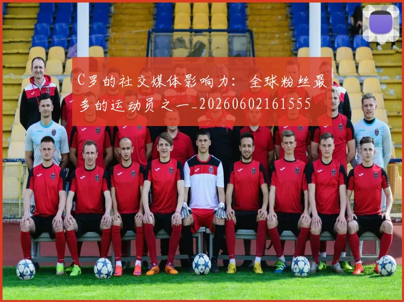 C罗的社交媒体影响力:全球粉丝最多的运动员之一_20260602161555