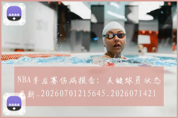 NBA季后赛伤病报告：关键球员状态更新_20260701215645_20260714210454