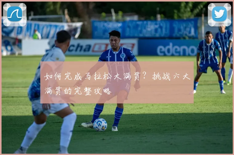如何完成马拉松大满贯?挑战六大满贯的完整攻略