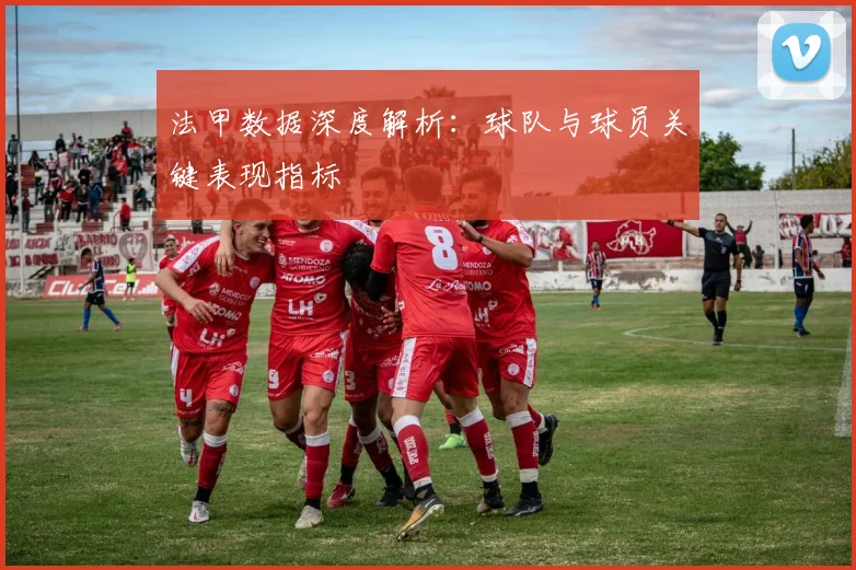 法甲数据深度解析：球队与球员关键表现指标