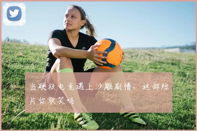 当硬核电竞遇上沙雕剧情,这部短片你敢笑吗
