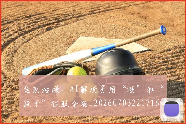 告别枯燥，AI解说员用“梗”和“段子”征服全场_20260703221716