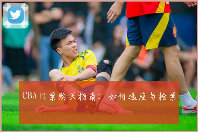 CBA门票购买指南：如何选座与抢票