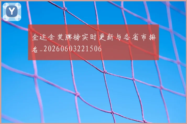 全运会奖牌榜实时更新与各省市排名_20260603221506