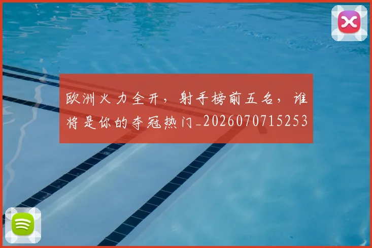 欧洲火力全开,射手榜前五名,谁将是你的夺冠热门_20260707152531
