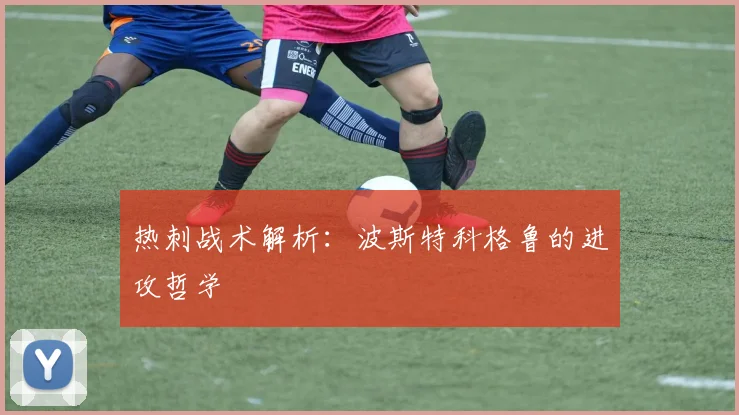 热刺战术解析:波斯特科格鲁的进攻哲学