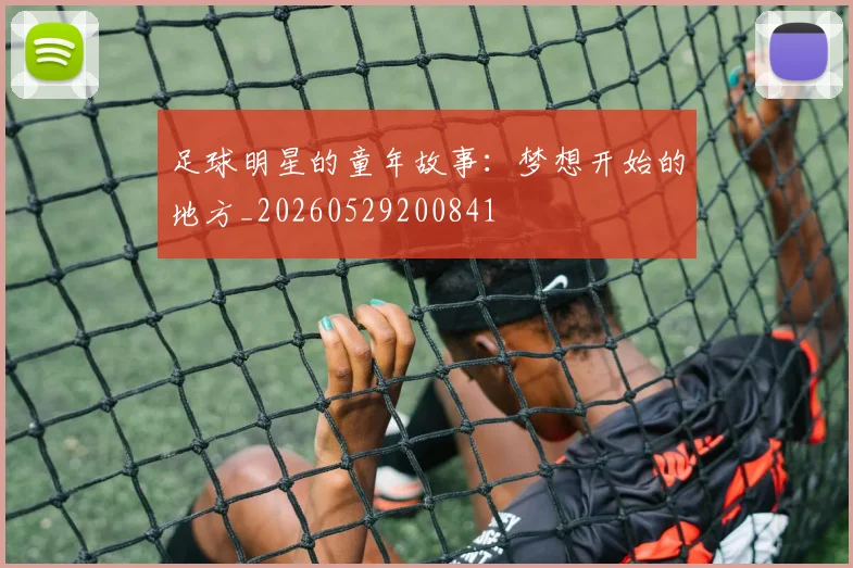 足球明星的童年故事：梦想开始的地方_20260529200841