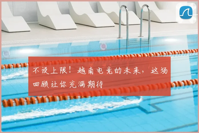 不设上限!越南电竞的未来,这场回顾让你充满期待