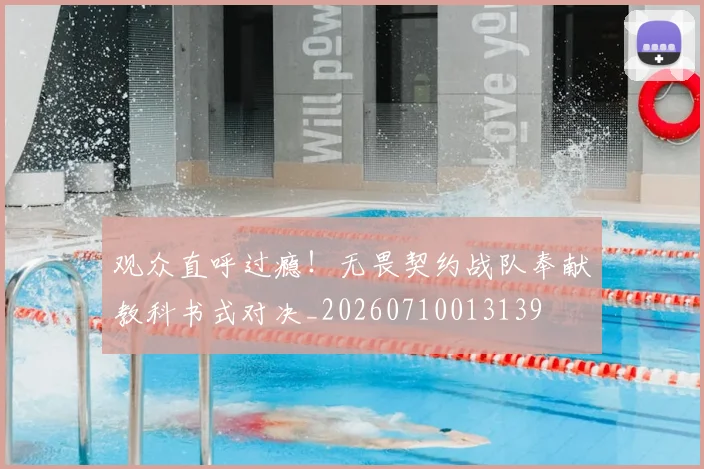观众直呼过瘾！无畏契约战队奉献教科书式对决_20260710013139