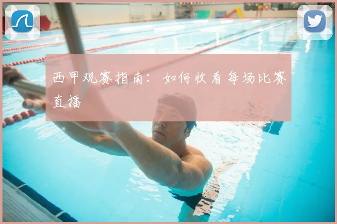 西甲观赛指南:如何收看每场比赛直播