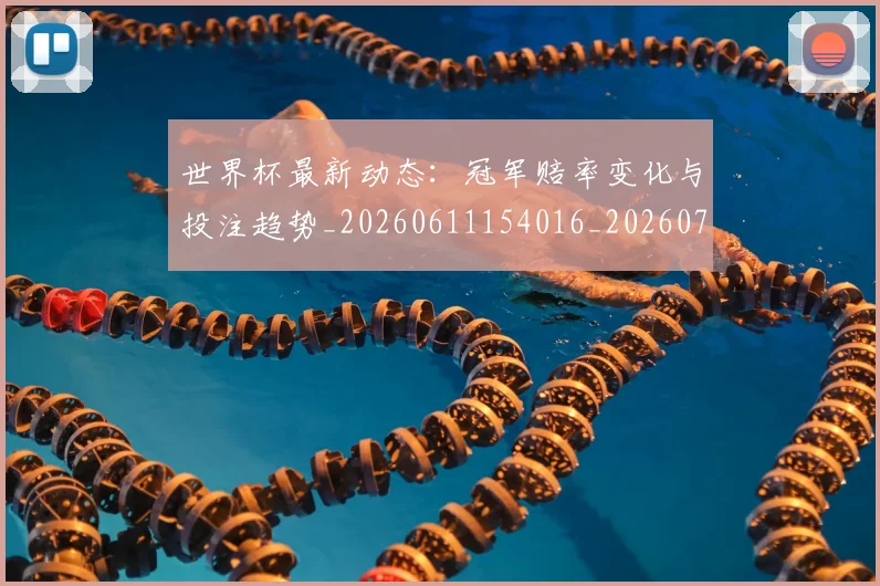世界杯最新动态:冠军赔率变化与投注趋势_20260611154016_20260715190757