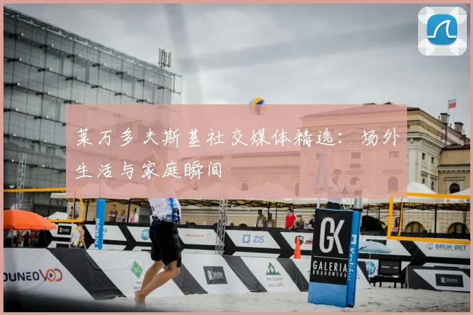 莱万多夫斯基社交媒体精选:场外生活与家庭瞬间