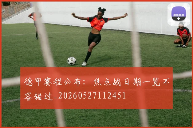 德甲赛程公布:焦点战日期一览不容错过_20260527112451