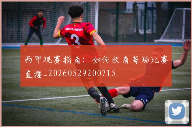 西甲观赛指南：如何收看每场比赛直播_20260529200715