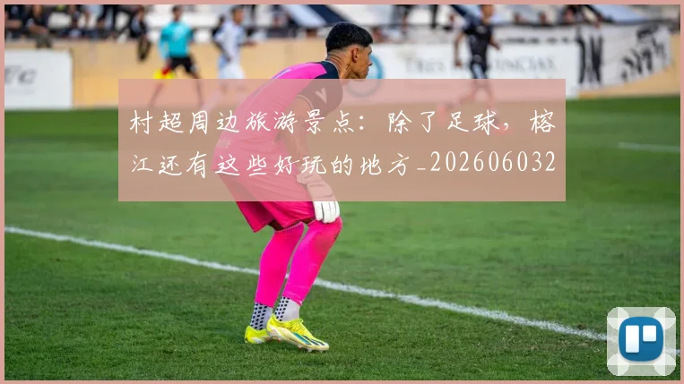 村超周边旅游景点:除了足球,榕江还有这些好玩的地方_20260603222442_20260707022331