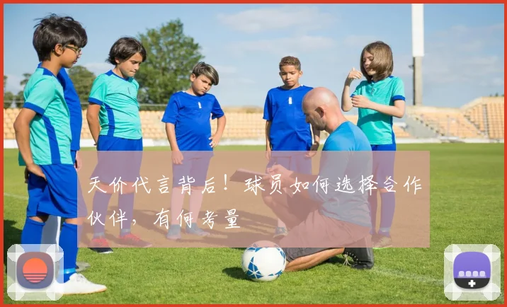 天价代言背后！球员如何选择合作伙伴，有何考量