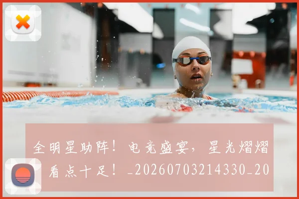 全明星助阵!电竞盛宴,星光熠熠,看点十足!_20260703214330_20260718003826
