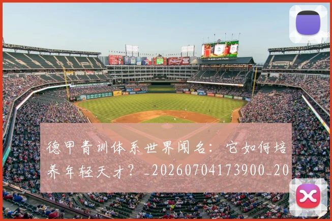 德甲青训体系世界闻名：它如何培养年轻天才？_20260704173900_20260722163017