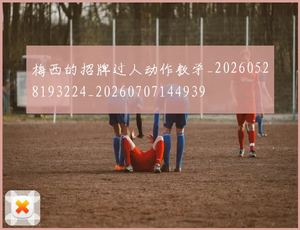 梅西的招牌过人动作教学_20260528193224_20260707144939